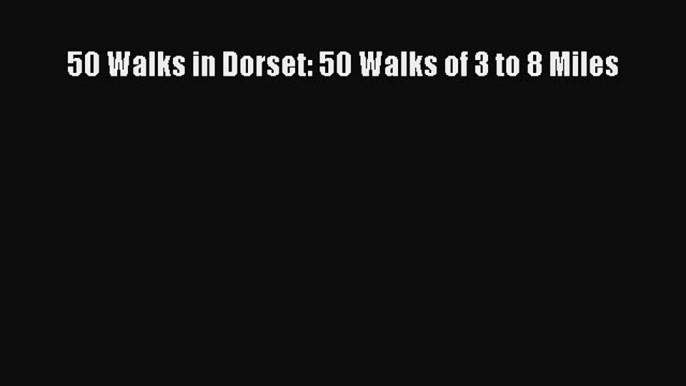 Read 50 Walks in Dorset: 50 Walks of 3 to 8 Miles Ebook Free