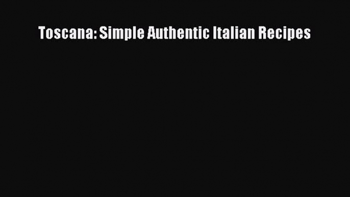 [PDF] Toscana: Simple Authentic Italian Recipes [Download] Online