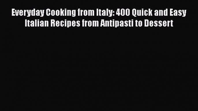 [PDF] Everyday Cooking from Italy: 400 Quick and Easy Italian Recipes from Antipasti to Dessert