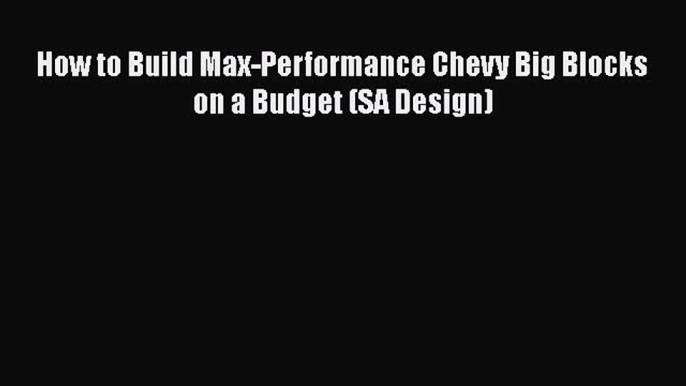 Read How to Build Max-Performance Chevy Big Blocks on a Budget (SA Design) Ebook Free