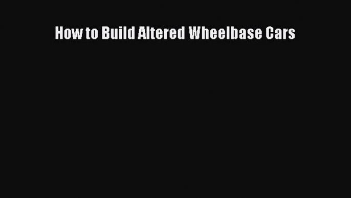 Download How to Build Altered Wheelbase Cars Ebook Free