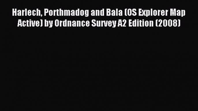 Read Harlech Porthmadog and Bala (OS Explorer Map Active) by Ordnance Survey A2 Edition (2008)