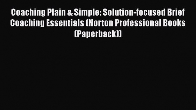 Read Coaching Plain & Simple: Solution-focused Brief Coaching Essentials (Norton Professional