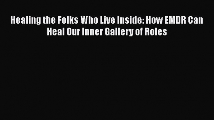 Read Healing the Folks Who Live Inside: How EMDR Can Heal Our Inner Gallery of Roles Ebook