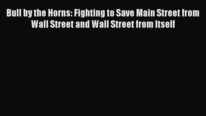 [Download PDF] Bull by the Horns: Fighting to Save Main Street from Wall Street and Wall Street