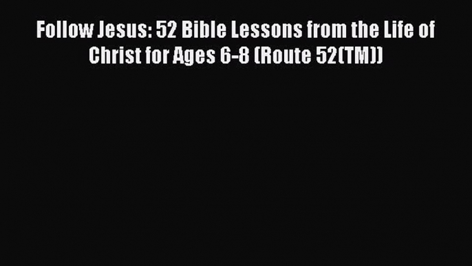 [PDF] Follow Jesus: 52 Bible Lessons from the Life of Christ for Ages 6-8 (Route 52(TM)) [Read]