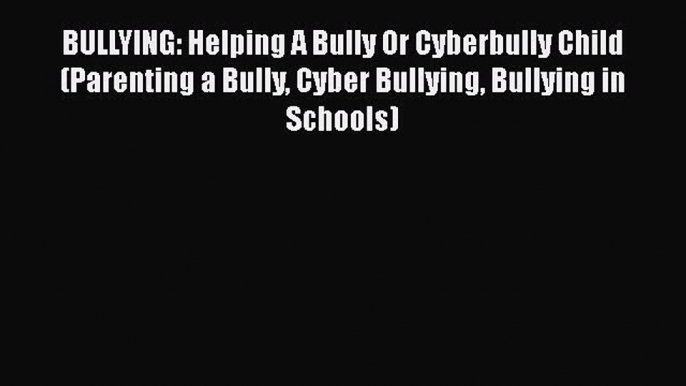 PDF BULLYING: Helping A Bully Or Cyberbully Child (Parenting a Bully Cyber Bullying Bullying