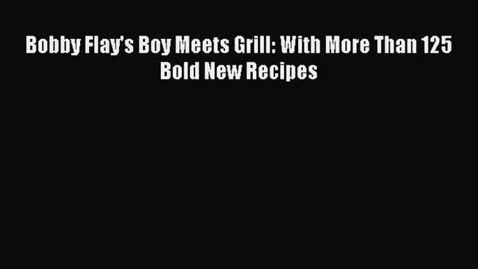 [PDF] Bobby Flay's Boy Meets Grill: With More Than 125 Bold New Recipes [Download] Full Ebook