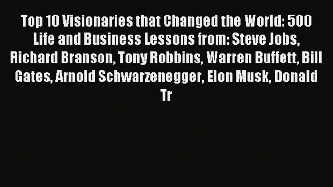 Read Top 10 Visionaries that Changed the World: 500 Life and Business Lessons from: Steve Jobs