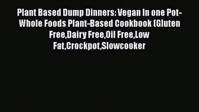 PDF Plant Based Dump Dinners: Vegan In one Pot-Whole Foods Plant-Based Cookbook (Gluten FreeDairy