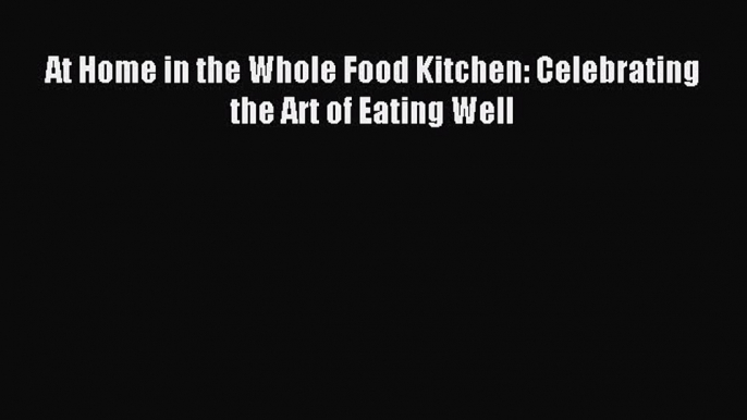 Read At Home in the Whole Food Kitchen: Celebrating the Art of Eating Well Ebook Free