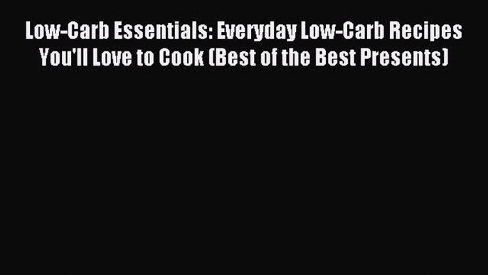 Read Low-Carb Essentials: Everyday Low-Carb Recipes You'll Love to Cook (Best of the Best Presents)