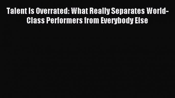 Read Talent Is Overrated: What Really Separates World-Class Performers from Everybody Else