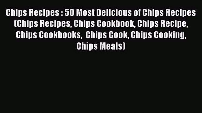 [Read PDF] Chips Recipes : 50 Most Delicious of Chips Recipes (Chips Recipes Chips Cookbook