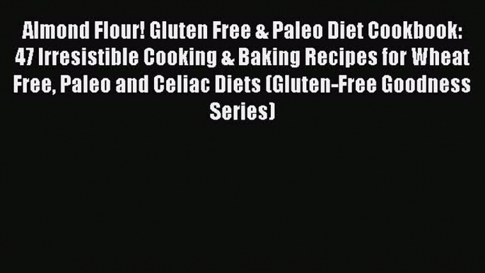 [Read PDF] Almond Flour! Gluten Free & Paleo Diet Cookbook: 47 Irresistible Cooking & Baking