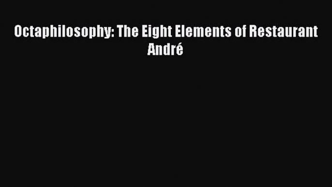 Read Octaphilosophy: The Eight Elements of Restaurant André Ebook Free