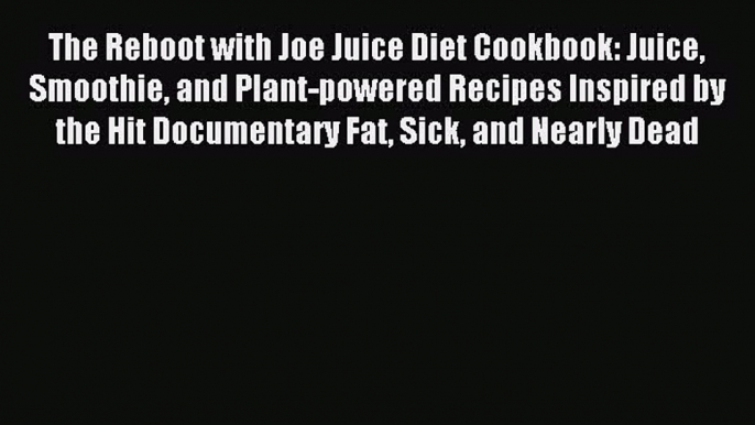 Read The Reboot with Joe Juice Diet Cookbook: Juice Smoothie and Plant-powered Recipes Inspired