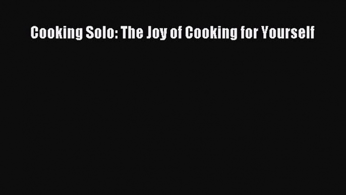 Read Cooking Solo: The Joy of Cooking for Yourself Ebook Free