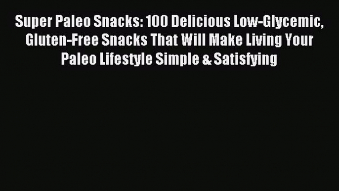 Read Super Paleo Snacks: 100 Delicious Low-Glycemic Gluten-Free Snacks That Will Make Living