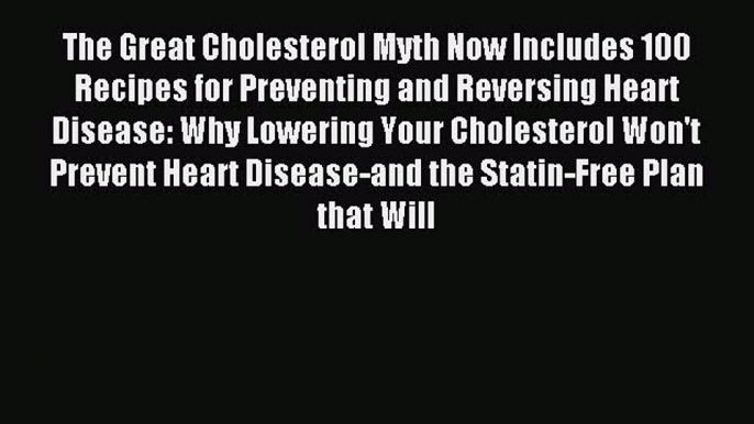 Read The Great Cholesterol Myth Now Includes 100 Recipes for Preventing and Reversing Heart