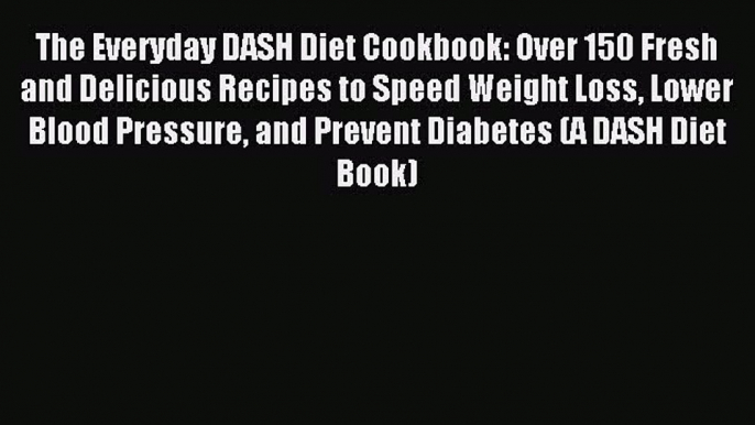 Read The Everyday DASH Diet Cookbook: Over 150 Fresh and Delicious Recipes to Speed Weight