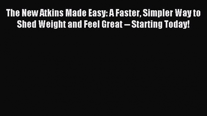 Read The New Atkins Made Easy: A Faster Simpler Way to Shed Weight and Feel Great -- Starting