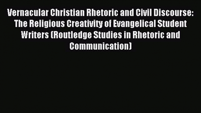 Read Vernacular Christian Rhetoric and Civil Discourse: The Religious Creativity of Evangelical