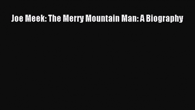 Read Joe Meek: The Merry Mountain Man: A Biography Ebook Free