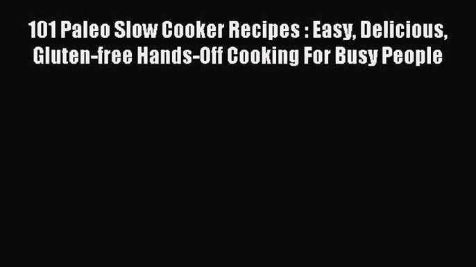 [Read PDF] 101 Paleo Slow Cooker Recipes : Easy Delicious Gluten-free Hands-Off Cooking For