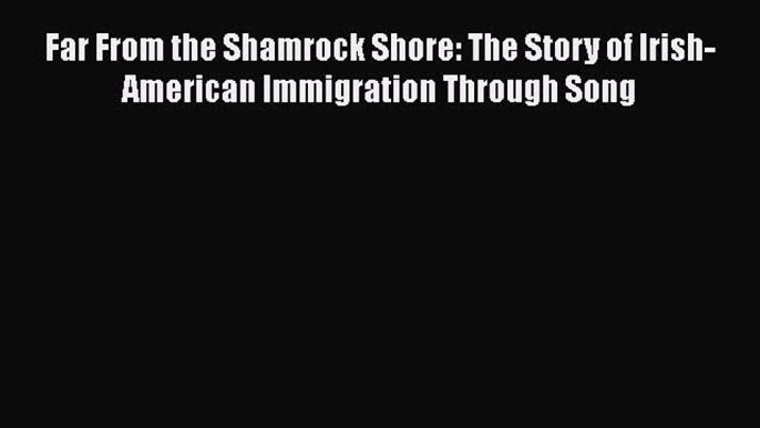 Ebook Far From the Shamrock Shore: The Story of Irish-American Immigration Through Song Download