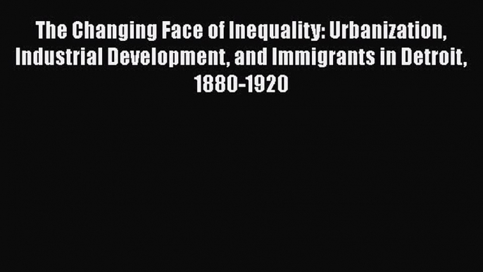 Book The Changing Face of Inequality: Urbanization Industrial Development and Immigrants in