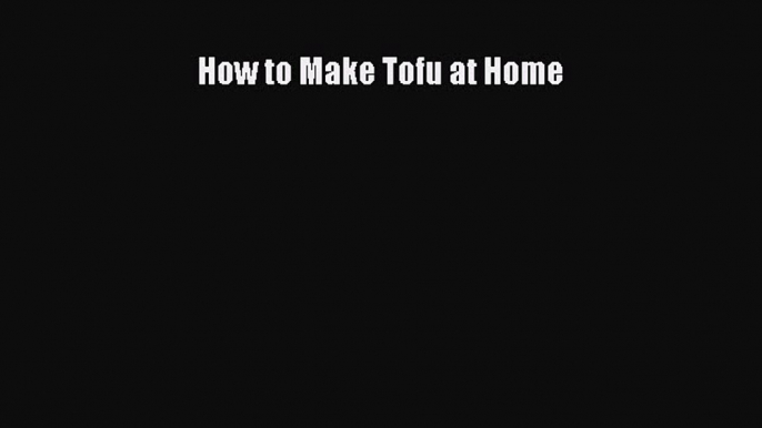 Download How to Make Tofu at Home Free Books