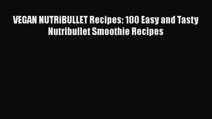 PDF VEGAN NUTRiBULLET Recipes: 100 Easy and Tasty Nutribullet Smoothie Recipes  Read Online