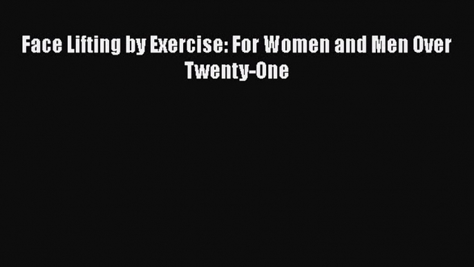 [Read Book] Face Lifting by Exercise: For Women and Men Over Twenty-One Free PDF