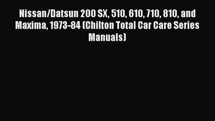 [Read Book] Nissan/Datsun 200 SX 510 610 710 810 and Maxima 1973-84 (Chilton Total Car Care