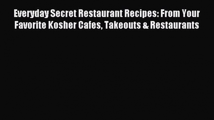 Read Everyday Secret Restaurant Recipes: From Your Favorite Kosher Cafes Takeouts & Restaurants