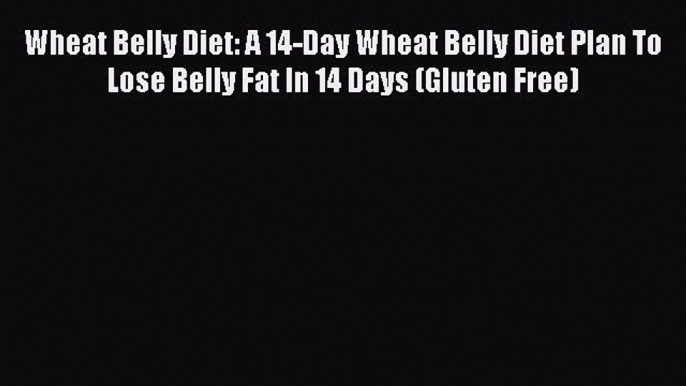 [Read PDF] Wheat Belly Diet: A 14-Day Wheat Belly Diet Plan To Lose Belly Fat In 14 Days (Gluten