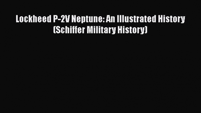 [Read Book] Lockheed P-2V Neptune: An Illustrated History (Schiffer Military History)  Read