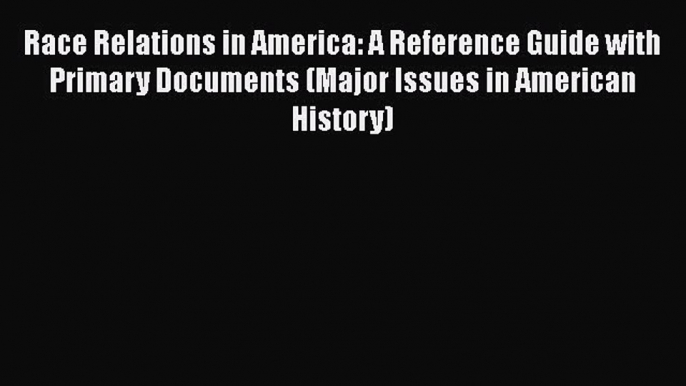 [Read book] Race Relations in America: A Reference Guide with Primary Documents (Major Issues