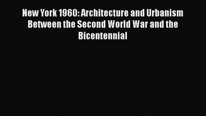 [Read book] New York 1960: Architecture and Urbanism Between the Second World War and the Bicentennial