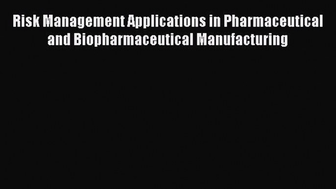 [Read Book] Risk Management Applications in Pharmaceutical and Biopharmaceutical Manufacturing