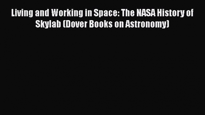 [Read Book] Living and Working in Space: The NASA History of Skylab (Dover Books on Astronomy)