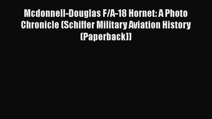 [Read Book] Mcdonnell-Douglas F/A-18 Hornet: A Photo Chronicle (Schiffer Military Aviation