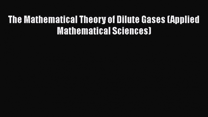 [Read Book] The Mathematical Theory of Dilute Gases (Applied Mathematical Sciences)  EBook