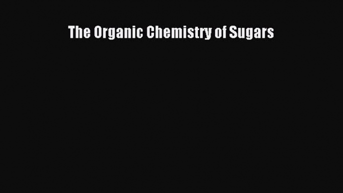 [Read Book] The Organic Chemistry of Sugars  EBook