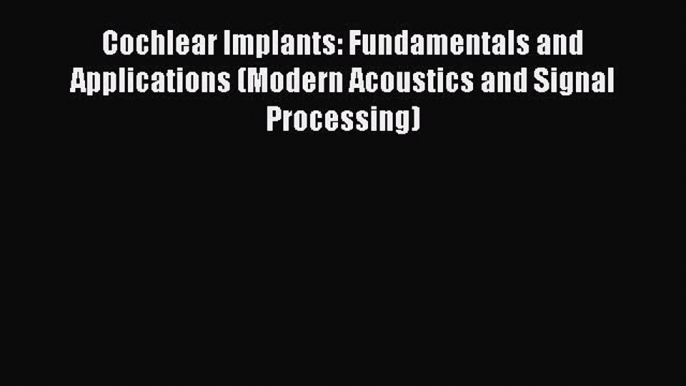 [Read Book] Cochlear Implants: Fundamentals and Applications (Modern Acoustics and Signal Processing)