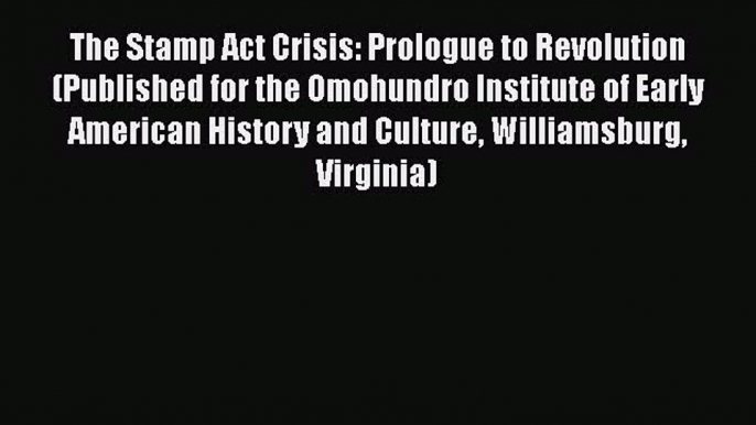 [Read book] The Stamp Act Crisis: Prologue to Revolution (Published for the Omohundro Institute