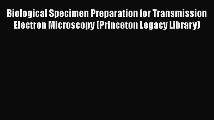 [Read Book] Biological Specimen Preparation for Transmission Electron Microscopy (Princeton