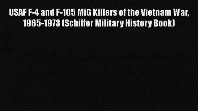 [Read book] USAF F-4 and F-105 MiG Killers of the Vietnam War 1965-1973 (Schiffer Military