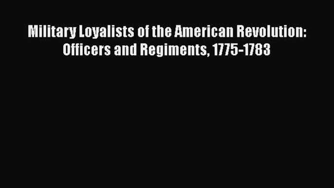 [Read book] Military Loyalists of the American Revolution: Officers and Regiments 1775-1783